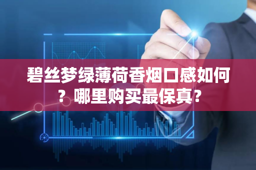 碧丝梦绿薄荷香烟口感如何？哪里购买最保真？